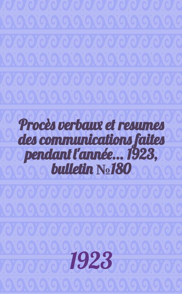 Procès verbaux et resumes des communications faites pendant l'année ... 1923, bulletin № 180