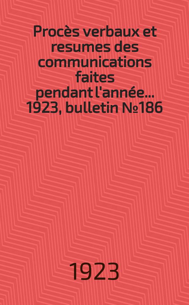 Procès verbaux et resumes des communications faites pendant l'année ... 1923, bulletin № 186
