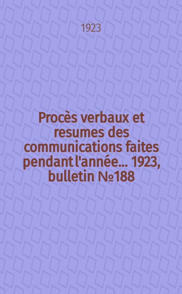 Procès verbaux et resumes des communications faites pendant l'année ... 1923, bulletin № 188