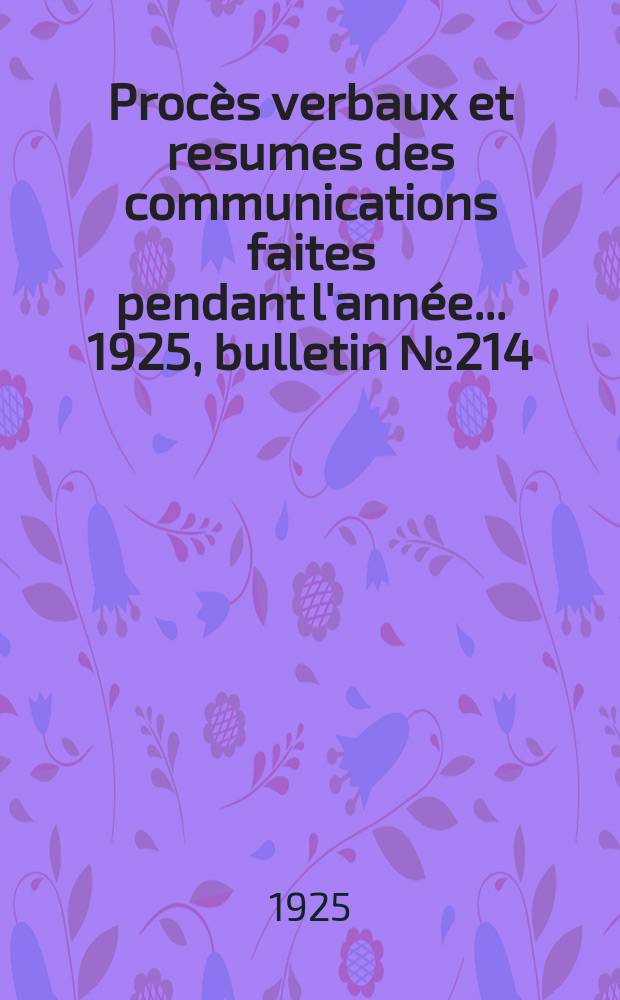 Procès verbaux et resumes des communications faites pendant l'année ... 1925, bulletin № 214