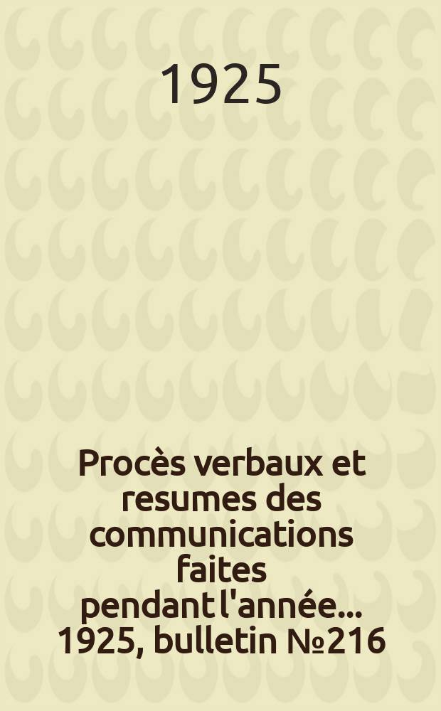 Procès verbaux et resumes des communications faites pendant l'année ... 1925, bulletin № 216