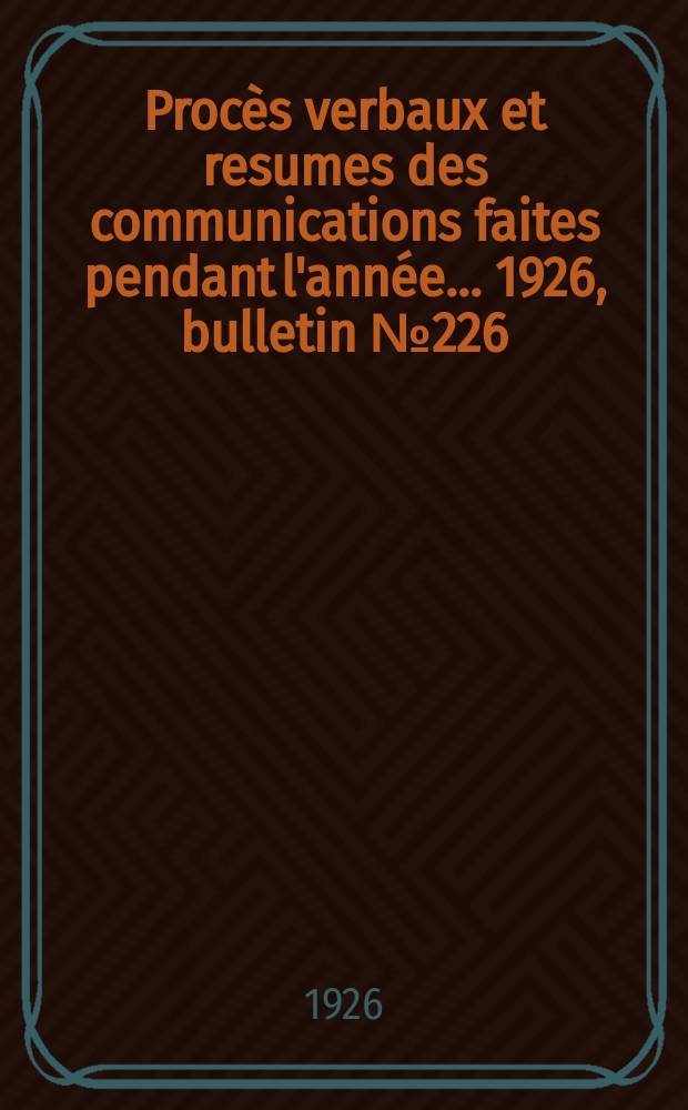 Procès verbaux et resumes des communications faites pendant l'année ... 1926, bulletin № 226
