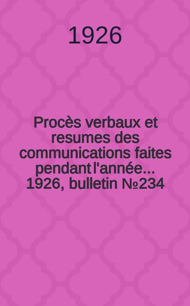 Procès verbaux et resumes des communications faites pendant l'année ... 1926, bulletin № 234