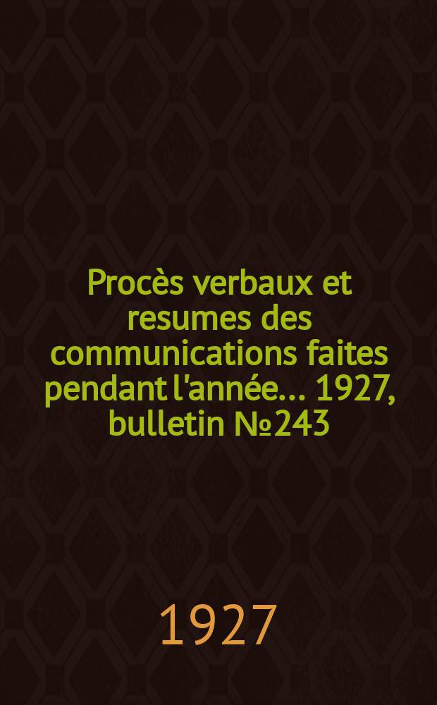 Procès verbaux et resumes des communications faites pendant l'année ... 1927, bulletin № 243
