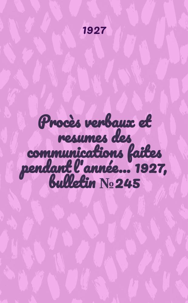 Procès verbaux et resumes des communications faites pendant l'année ... 1927, bulletin № 245
