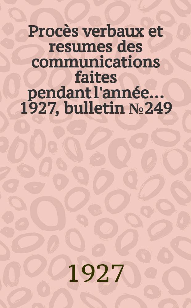 Procès verbaux et resumes des communications faites pendant l'année ... 1927, bulletin № 249