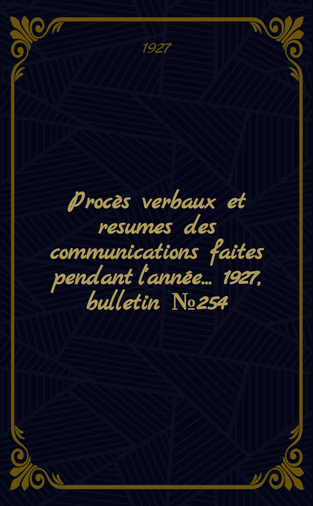 Procès verbaux et resumes des communications faites pendant l'année ... 1927, bulletin № 254