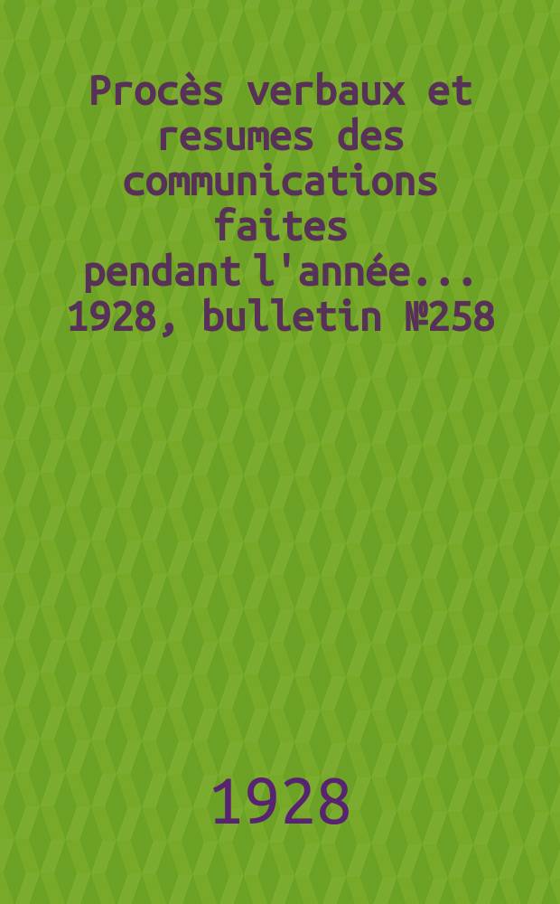 Procès verbaux et resumes des communications faites pendant l'année ... 1928, bulletin № 258