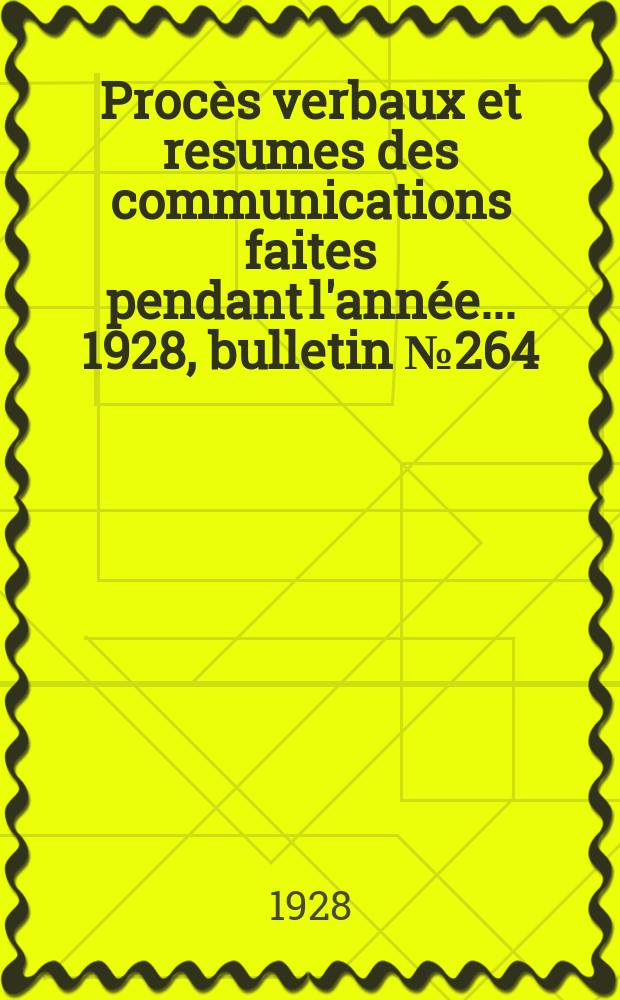 Procès verbaux et resumes des communications faites pendant l'année ... 1928, bulletin № 264