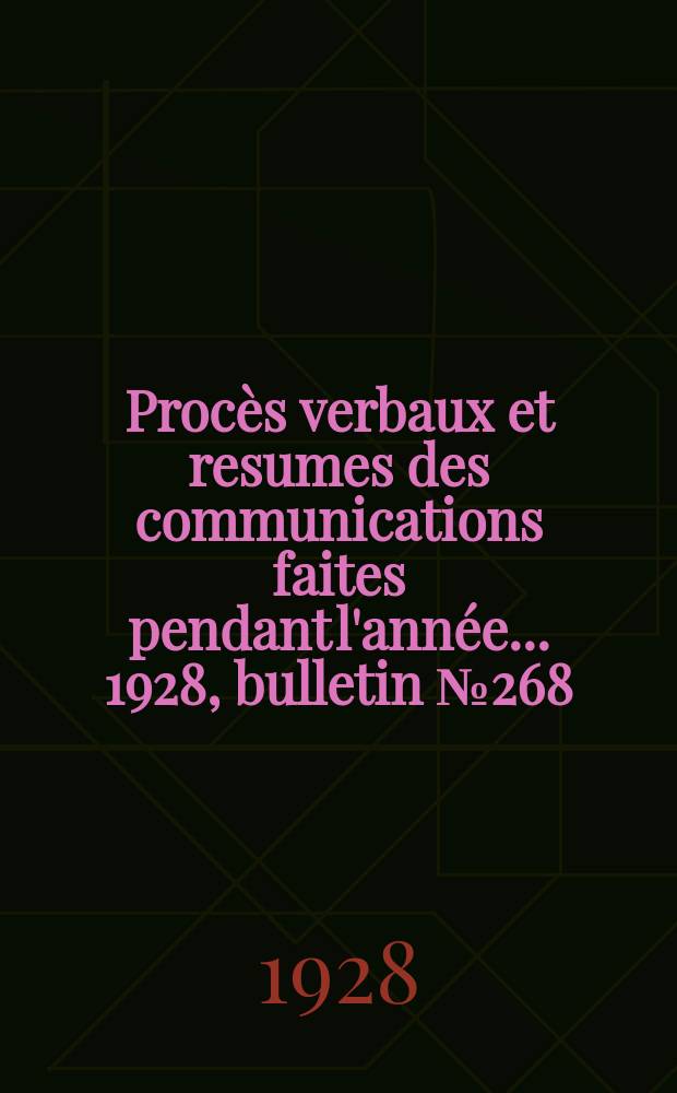 Procès verbaux et resumes des communications faites pendant l'année ... 1928, bulletin № 268