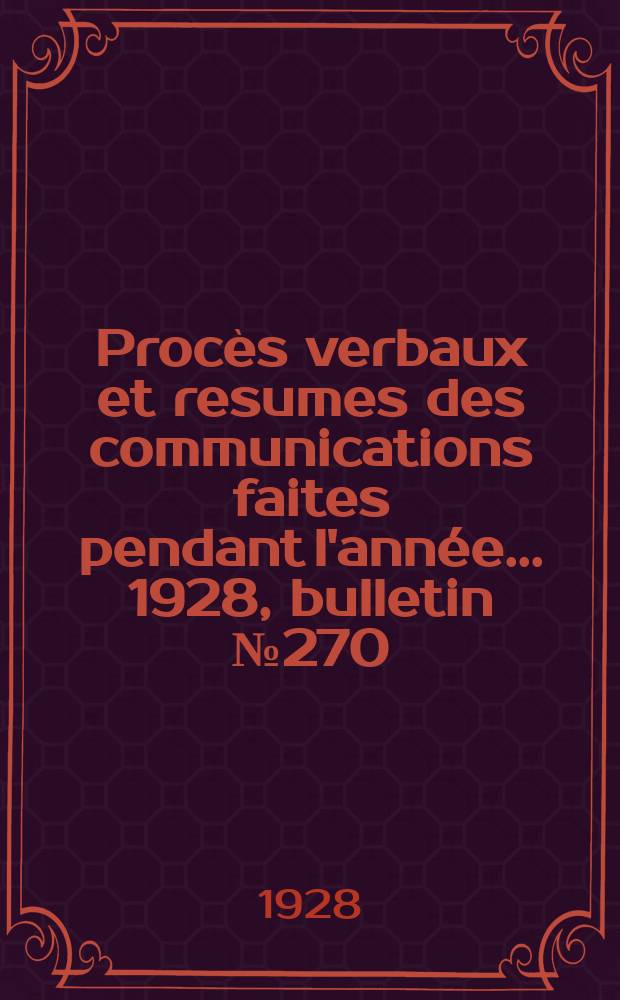 Procès verbaux et resumes des communications faites pendant l'année ... 1928, bulletin № 270