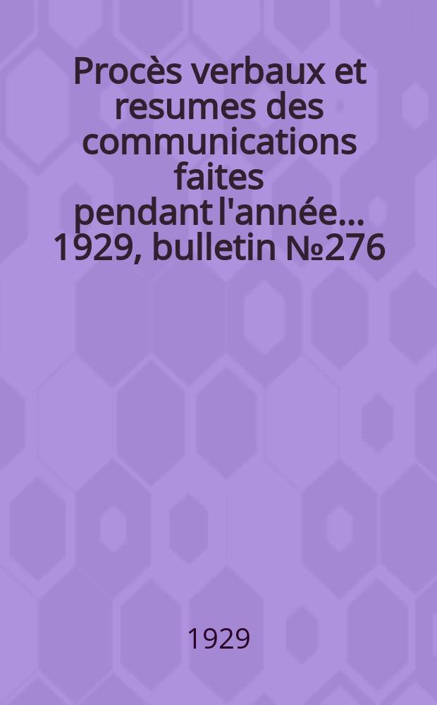 Procès verbaux et resumes des communications faites pendant l'année ... 1929, bulletin № 276