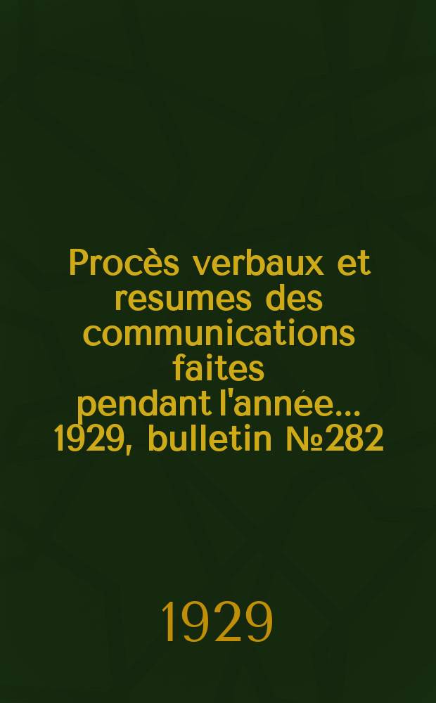 Procès verbaux et resumes des communications faites pendant l'année ... 1929, bulletin № 282