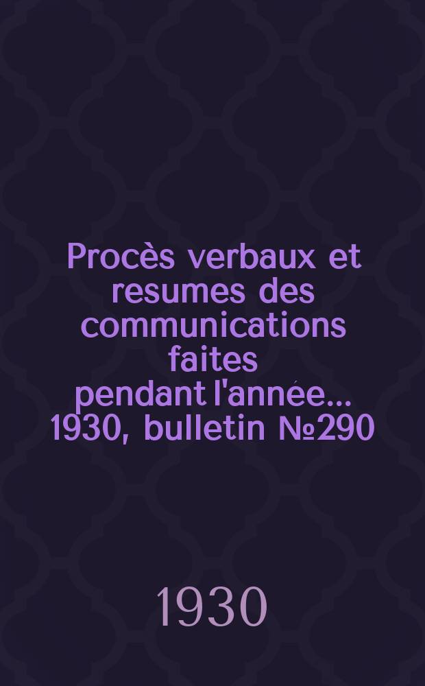 Procès verbaux et resumes des communications faites pendant l'année ... 1930, bulletin № 290