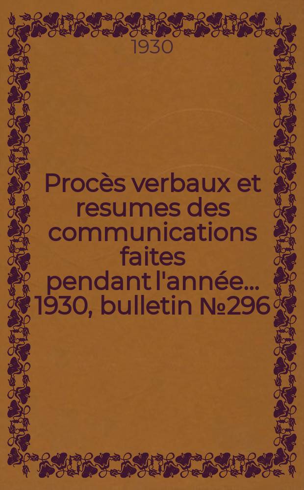 Procès verbaux et resumes des communications faites pendant l'année ... 1930, bulletin № 296