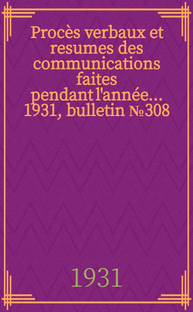 Procès verbaux et resumes des communications faites pendant l'année ... 1931, bulletin № 308
