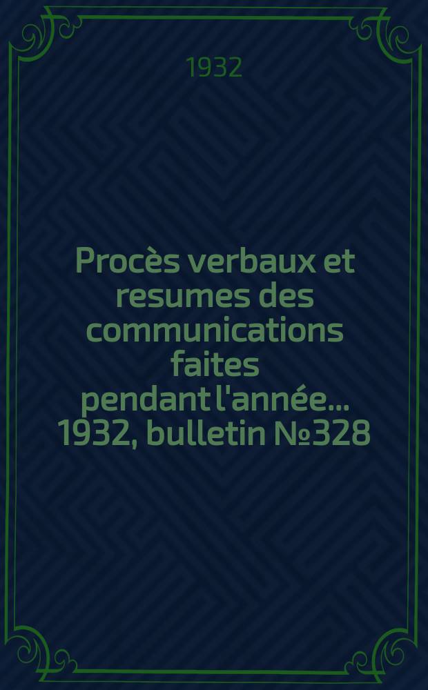 Procès verbaux et resumes des communications faites pendant l'année ... 1932, bulletin № 328