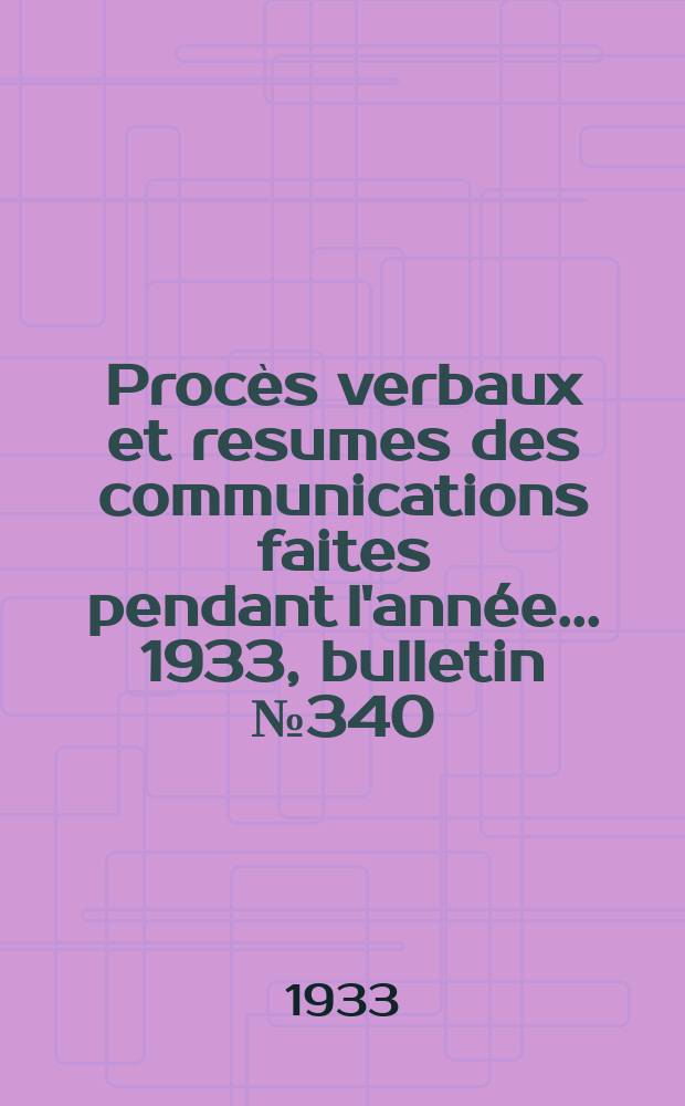 Procès verbaux et resumes des communications faites pendant l'année ... 1933, bulletin № 340