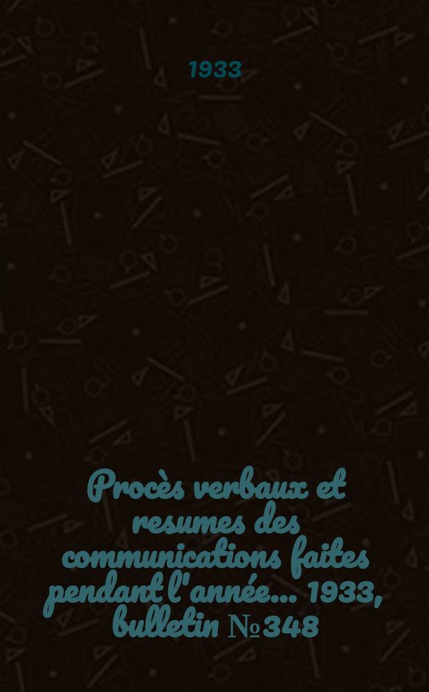 Procès verbaux et resumes des communications faites pendant l'année ... 1933, bulletin № 348