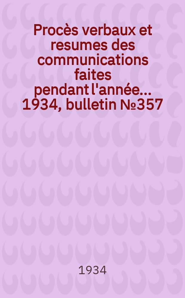 Procès verbaux et resumes des communications faites pendant l'année ... 1934, bulletin № 357
