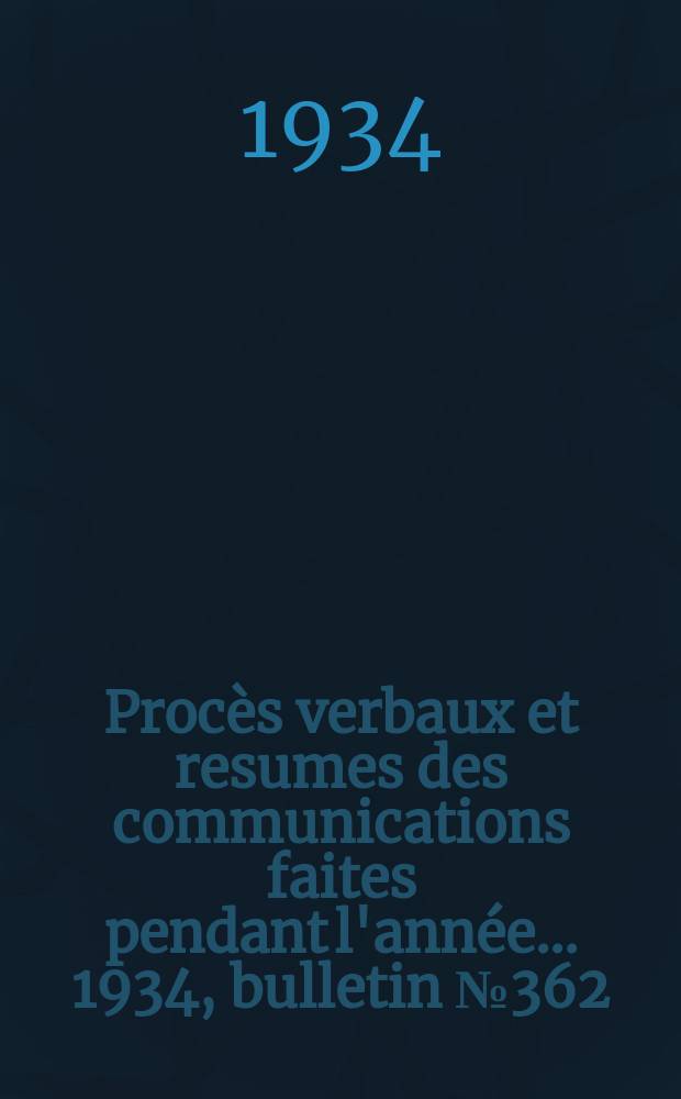 Procès verbaux et resumes des communications faites pendant l'année ... 1934, bulletin № 362