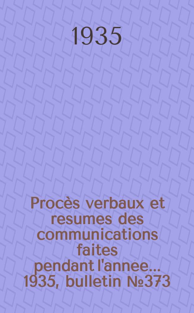 Procès verbaux et resumes des communications faites pendant l'année ... 1935, bulletin № 373