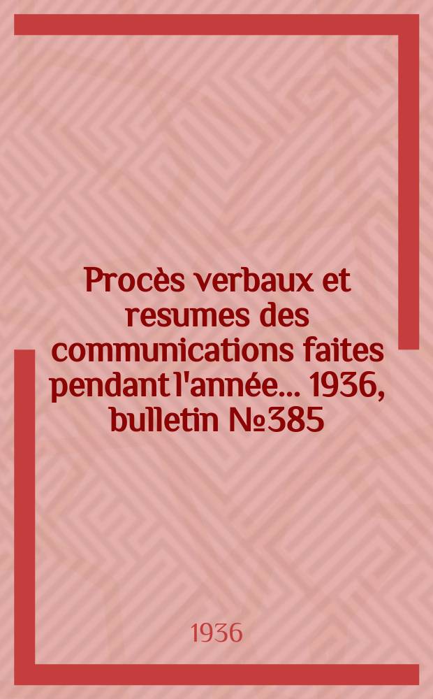 Procès verbaux et resumes des communications faites pendant l'année ... 1936, bulletin № 385