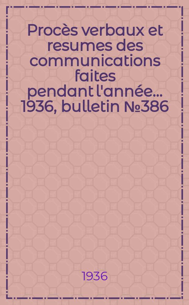 Procès verbaux et resumes des communications faites pendant l'année ... 1936, bulletin № 386
