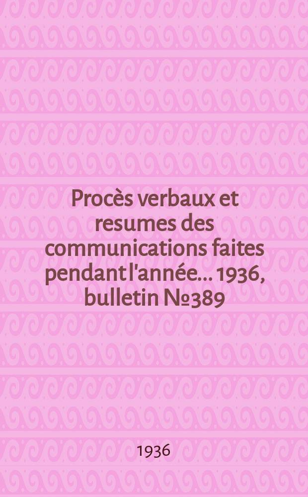 Procès verbaux et resumes des communications faites pendant l'année ... 1936, bulletin № 389