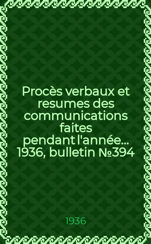 Procès verbaux et resumes des communications faites pendant l'année ... 1936, bulletin № 394