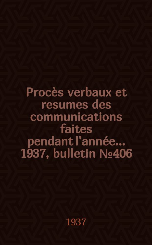 Procès verbaux et resumes des communications faites pendant l'année ... 1937, bulletin № 406