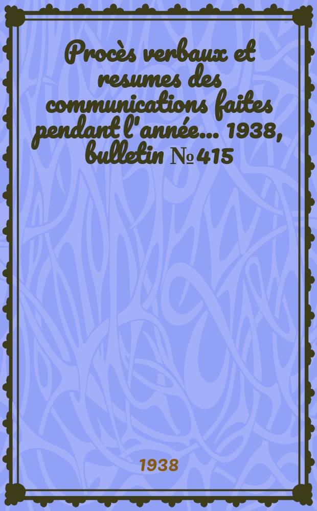 Procès verbaux et resumes des communications faites pendant l'année ... 1938, bulletin № 415