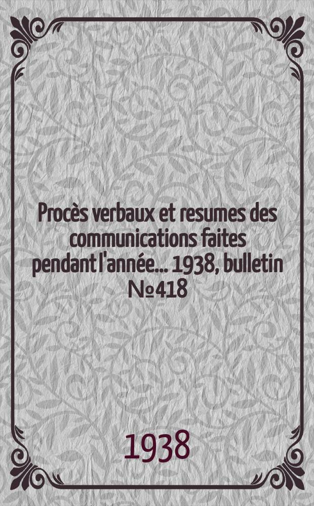 Procès verbaux et resumes des communications faites pendant l'année ... 1938, bulletin № 418