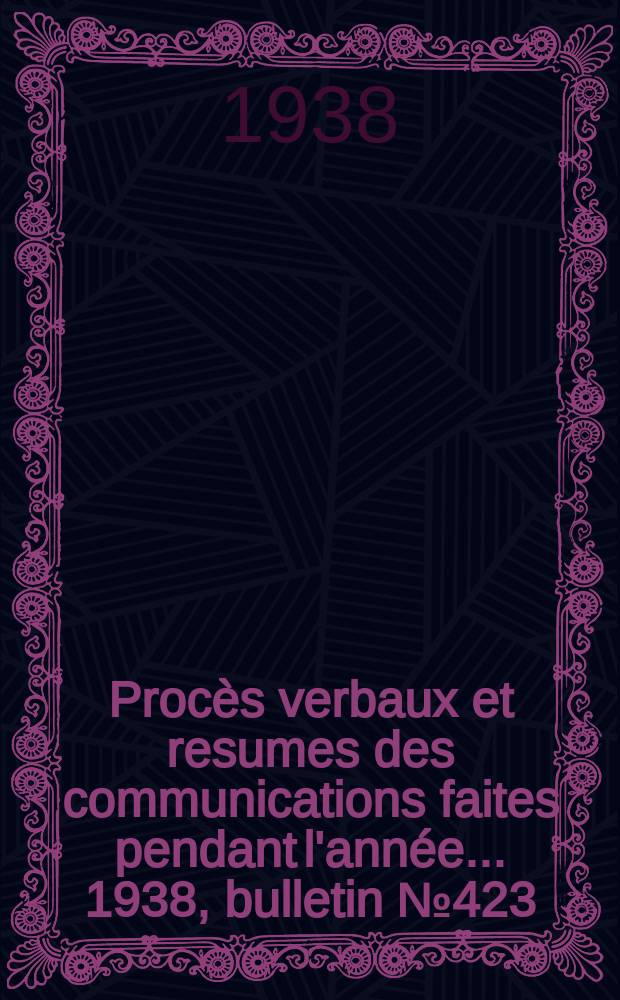 Procès verbaux et resumes des communications faites pendant l'année ... 1938, bulletin № 423