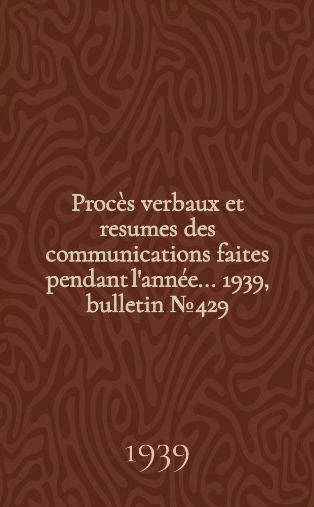 Procès verbaux et resumes des communications faites pendant l'année ... 1939, bulletin № 429