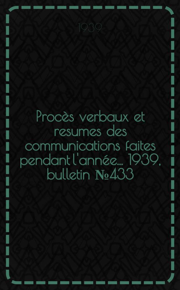 Procès verbaux et resumes des communications faites pendant l'année ... 1939, bulletin № 433