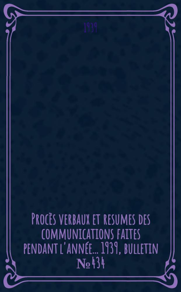 Procès verbaux et resumes des communications faites pendant l'année ... 1939, bulletin № 434