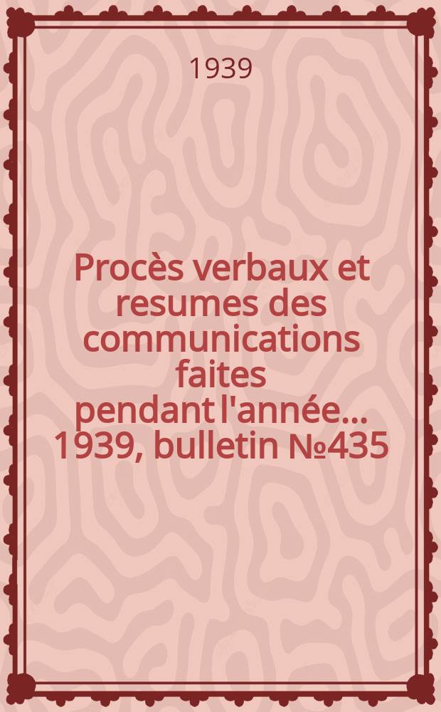Procès verbaux et resumes des communications faites pendant l'année ... 1939, bulletin № 435