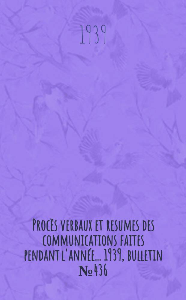 Procès verbaux et resumes des communications faites pendant l'année ... 1939, bulletin № 436