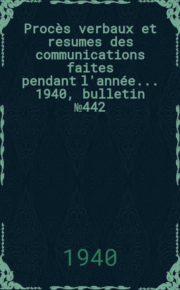 Procès verbaux et resumes des communications faites pendant l'année ... 1940, bulletin № 442