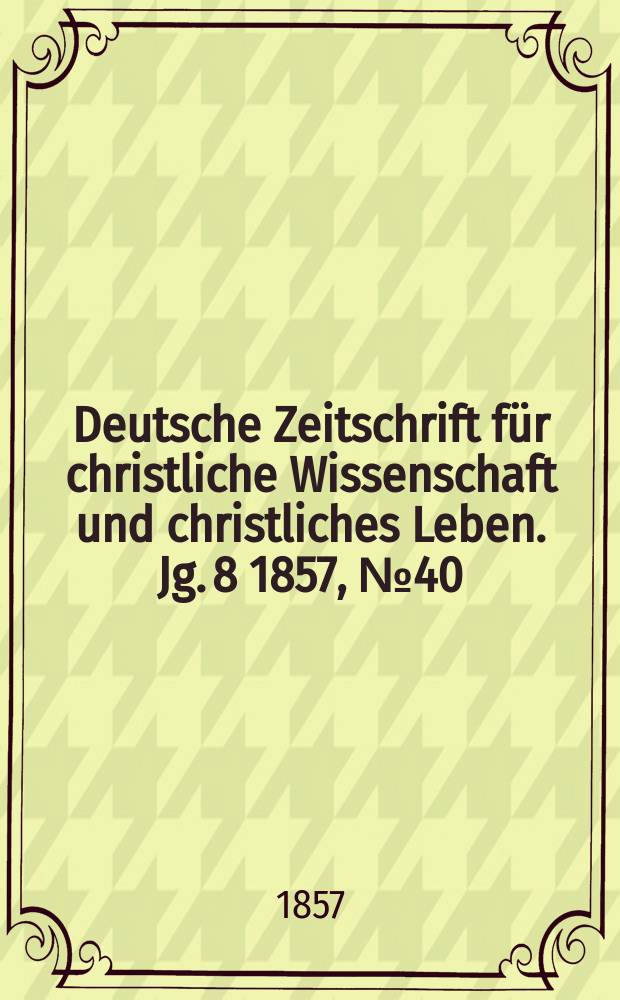 Deutsche Zeitschrift f&uuml;r christliche Wissenschaft und christliches Leben. Jg. 8 1857, № 40