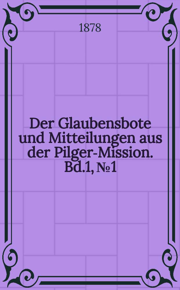 Der Glaubensbote und Mitteilungen aus der Pilger-Mission. Bd.1, № 1