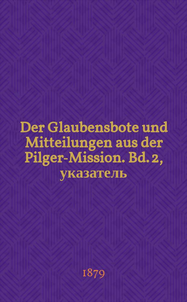 Der Glaubensbote und Mitteilungen aus der Pilger-Mission. Bd. 2, указатель