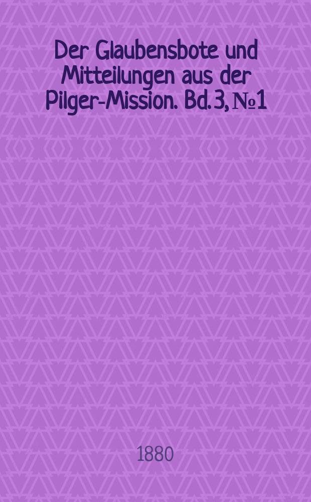 Der Glaubensbote und Mitteilungen aus der Pilger-Mission. Bd. 3, № 1