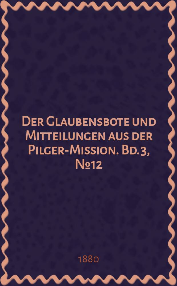 Der Glaubensbote und Mitteilungen aus der Pilger-Mission. Bd. 3, № 12