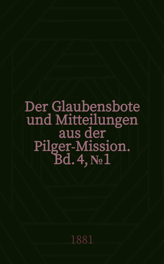Der Glaubensbote und Mitteilungen aus der Pilger-Mission. Bd. 4, № 1