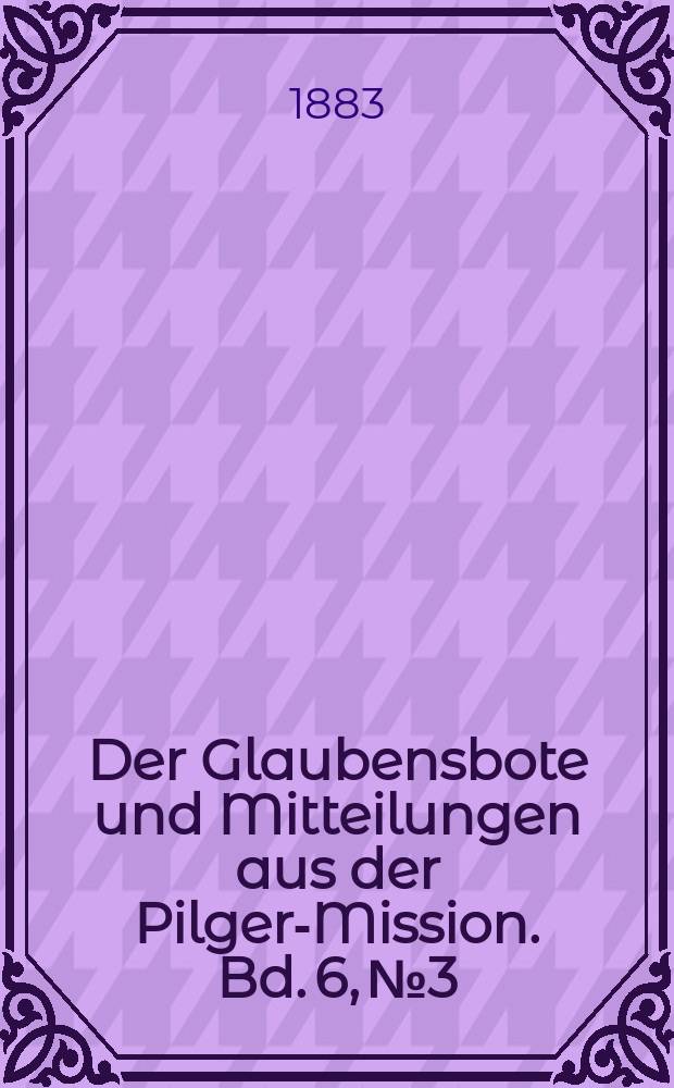Der Glaubensbote und Mitteilungen aus der Pilger-Mission. Bd. 6, № 3