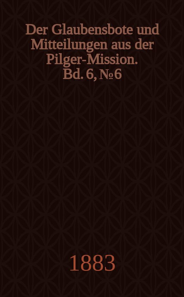 Der Glaubensbote und Mitteilungen aus der Pilger-Mission. Bd. 6, № 6