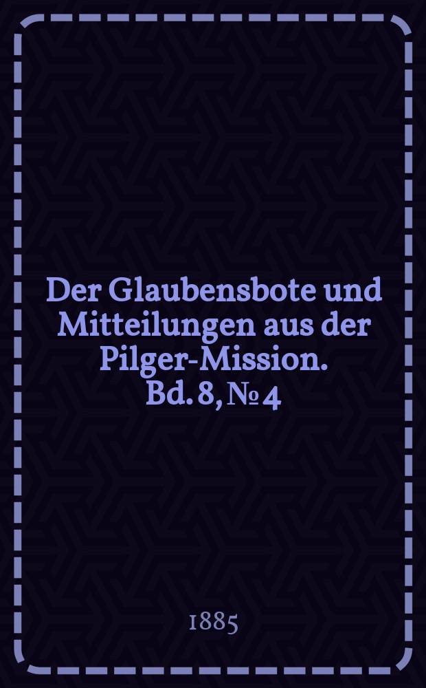 Der Glaubensbote und Mitteilungen aus der Pilger-Mission. Bd. 8, № 4