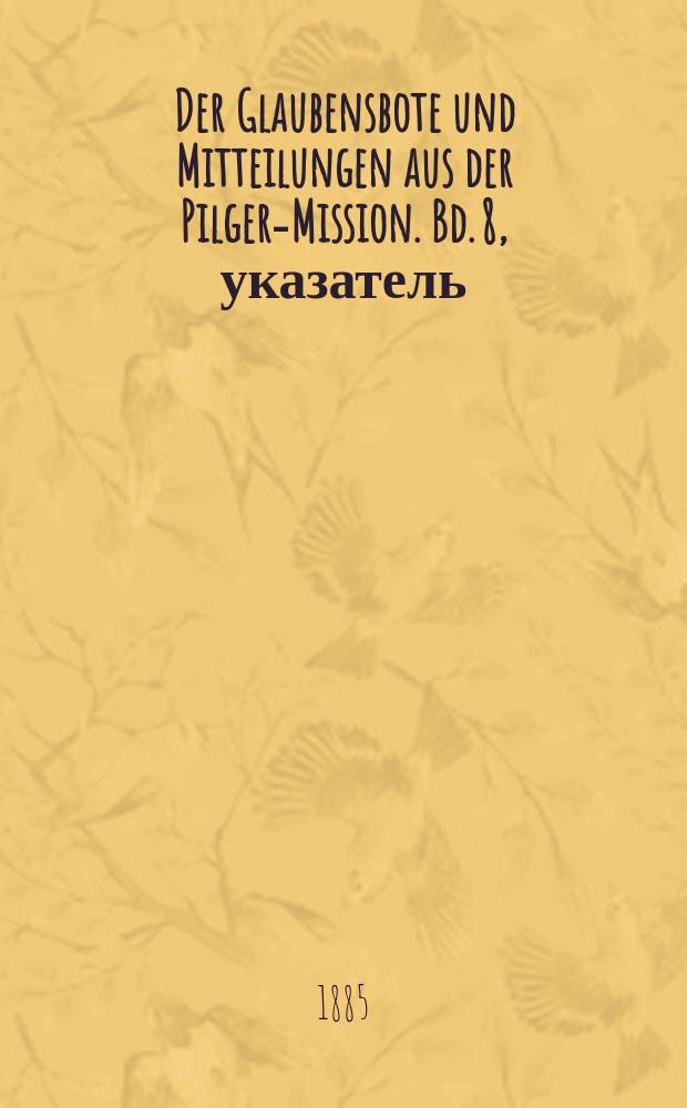 Der Glaubensbote und Mitteilungen aus der Pilger-Mission. Bd. 8, указатель